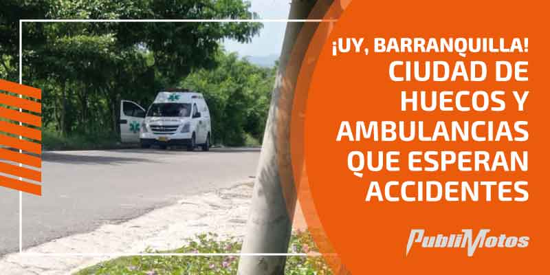 ¡Uy, Barranquilla! Ciudad de huecos y ambulancias que esperan accidentes