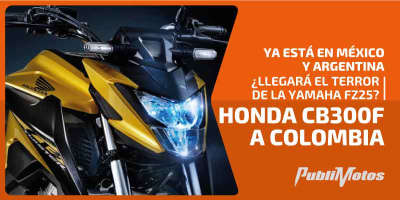 Ya está en México y Argentina | ¿Llegará el terror de la Yamaha FZ25? | Honda CB300F a Colombia